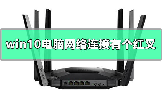 Windows 10电脑互联网连接有个红叉如何解决？互联网连接有个红叉的解决方案