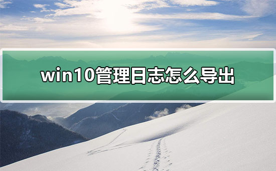 Windows 10管理日志如何导出