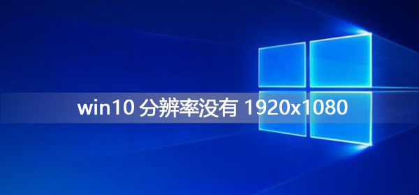 Windows 10分辨率没1920x1080如何解决？Windows 10没1920x1080的解决方案